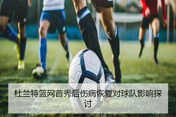 杜兰特篮网首秀后伤病恢复对球队影响探讨