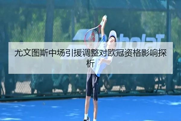 尤文图斯中场引援调整对欧冠资格影响探析